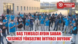 BAŞ TEMSİLCİ AYDIN SABAN: “SESİMİZİ YÜKSELTME İHTİYACI DUYDUK”