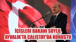 İÇİŞLERİ BAKANI SOYLU, AYVALIK’TA ÇALIŞTAY'DA KONUŞTU