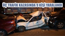 ÜÇ TRAFİK KAZASINDA 9 KİŞİ YARALANDI