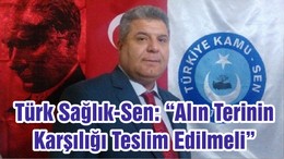 Türk Sağlık-Sen: “Alın Terinin Karşılığı Teslim Edilmeli”