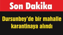 Dursunbey’de bir mahalle karantinaya alındı