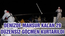 DENİZDE MAHSUR KALAN 29 DÜZENSİZ GÖÇMEN KURTARILDI