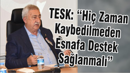 Tesk:“Hiç Zaman Kaybedilmeden Esnafa Destek Sağlanmalı”