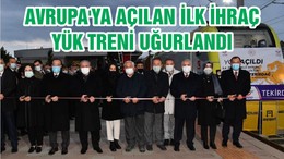 AVRUPA'YA AÇILAN İLK İHRAÇ YÜK TRENİ UĞURLANDI