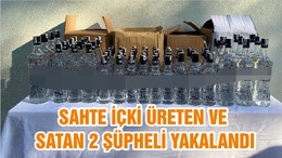 SAHTE İÇKİ ÜRETEN VE SATAN 2 ŞÜPHELİ YAKALANDI