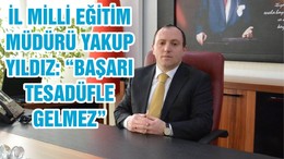 İL MİLLİ EĞİTİM MÜDÜRÜ YAKUP YILDIZ: “BAŞARI TESADÜFLE GELMEZ”