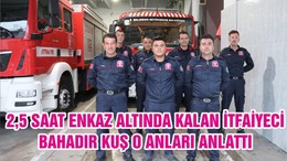 2,5 SAAT ENKAZ ALTINDA KALAN İTFAİYECİ BAHADIR KUŞ O ANLARI ANLATTI