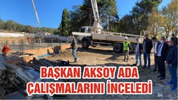 BAŞKAN AKSOY ADA ÇALIŞMALARINI İNCELEDİ