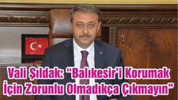 Vali Şıldak: “Balıkesir’i Korumak İçin Zorunlu Olmadıkça Çıkmayın ”