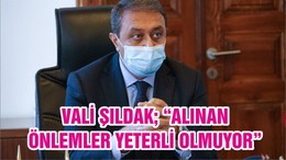 VALİ ŞILDAK; “ALINAN ÖNLEMLER YETERLİ OLMUYOR”