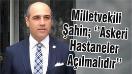 Milletvekili Şahin; ‘’Askeri Hastaneler Açılmalıdır’’
