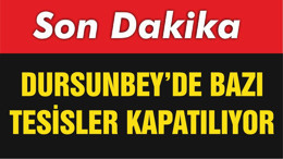 DURSUNBEY’DE BAZI TESİSLER KAPATILIYOR