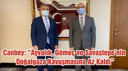 Canbey: “Ayvalık, Gömeç ve Savaştepe’nin Doğalgaza Kavuşmasına Az Kaldı”