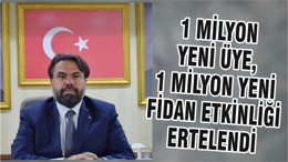 1 MİLYON YENİ ÜYE, 1 MİLYON YENİ FİDAN ETKİNLİĞİ ERTELENDİ