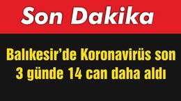 Balıkesir’de Koronavirüs son 3 günde 14 can daha aldı