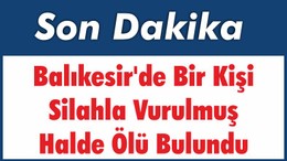 Balıkesir'de Bir Kişi Silahla Vurulmuş Halde Ölü Bulundu