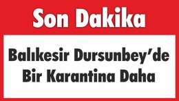 Balıkesir Dursunbey’de Bir Karantina Daha