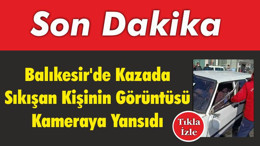 Balıkesir’de Kazada Sıkışan Kişinin Görüntüsü Kameraya Yansıdı