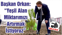 Başkan Orkan: “Yeşil Alan Miktarımızı Artırmak İstiyoruz”