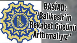 BASİAD: “Balıkesir’in Rekabet Gücünü Arttırmalıyız”