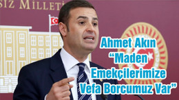 Ahmet Akın “Maden Emekçilerimize Vefa Borcumuz Var”