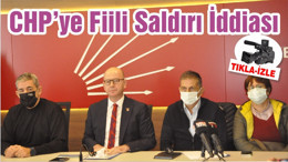 CHP’ye Fiili Saldırı İddiası