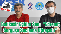 Balıkesir Eğitim Sen: “Edremit Sorgusu Suçlama Uğraşıdır”