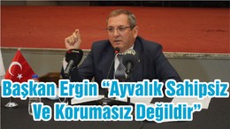 Başkan Ergin “Ayvalık Sahipsiz Ve Korumasız Değildir”