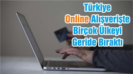 Türkiye Online Alışverişte Birçok Ülkeyi Geride Bıraktı