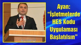 Ayan: “İşletmelerde HES Kodu Uygulaması Başlatılsın”