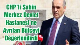 CHP’li Şahin Merkez Devlet Hastanesi’ne Ayrılan Bütçeyi Değerlendirdi