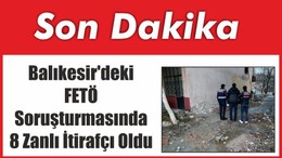 Balıkesir'deki FETÖ Soruşturmasında 8 Zanlı İtirafçı Oldu