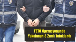 FETÖ Operasyonunda Yakalanan 3 Zanlı Tutuklandı