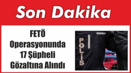 FETÖ Operasyonunda 17 Şüpheli Gözaltına Alındı