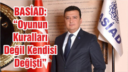 BASİAD: “Oyunun Kuralları Değil Kendisi Değişti”