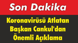 Koronavirüsü Atlatan Başkan Cankul’dan Önemli Açıklama