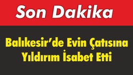 Balıkesir’de Evin Çatısına Yıldırım İsabet Etti