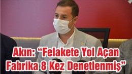 Akın: “Felakete Yol Açan Fabrika 8 Kez Denetlenmiş”