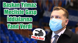 Başkan Yılmaz Mecliste Gasp İddialarına Yanıt Verdi
