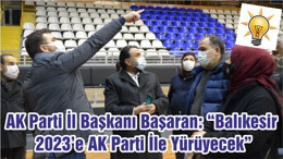 AK Parti İl Başkanı Başaran: “Balıkesir 2023’e AK Parti İle Yürüyecek”