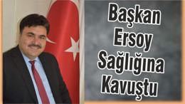 Başkan Ersoy Sağlığına Kavuştu