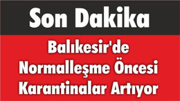 Balıkesir'de Normalleşme Öncesi Karantinalar Artıyor