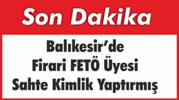 Balıkesir’de Firari FETÖ Üyesi Sahte Kimlik Yaptırmış