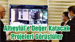 Altıeylül’e Değer Katacak Projeleri Görüştüler