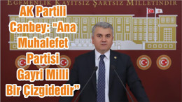AK Partili Canbey: "Ana Muhalefet Partisi Gayri Milli Bir Çizgidedir"