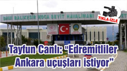 Tayfun Canlı: "Edremitliler Ankara Uçuşları İstiyor"