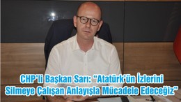 CHP’li Başkan Sarı: “Atatürk’ün İzlerini Silmeye Çalışan Anlayışla Mücadele Edeceğiz”