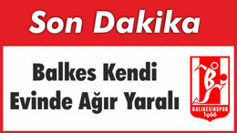 Balkes Evinde Ağır Yaralı