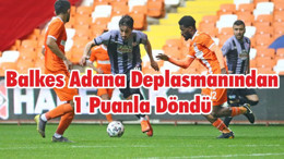 Balkes Adana Deplasmanından 1 Puanla Döndü