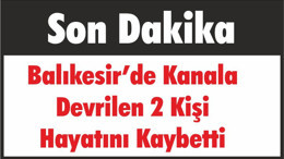 Balıkesir’de Kanala Devrilen 2 Kişi Hayatını Kaybetti